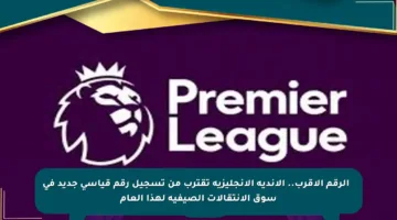 ✔️ الرقم الأقرب.. الأندية الإنجليزية تقترب من تسجيل رقم قياسي جديد في سوق الانتقالات الصيفية لهذا العام